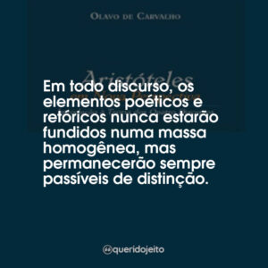 Em todo discurso, os elementos poéticos e retóricos nunca estarão fundidos numa massa homogênea, mas permanecerão sempre passíveis de distinção.