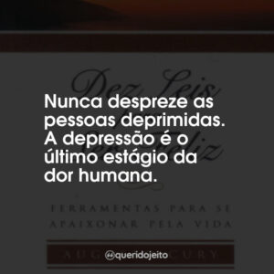Nunca despreze as pessoas deprimidas. A depressão é o último estágio da dor humana.