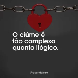 O ciúme é tão complexo quanto ilógico.