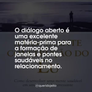 O diálogo aberto é uma excelente matéria-prima para a formação de janelas e pontes saudáveis no relacionamento.