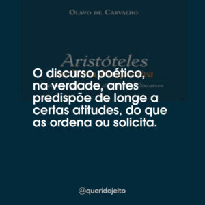 O discurso poético, na verdade, antes predispõe de longe a certas atitudes, do que as ordena ou solicita.