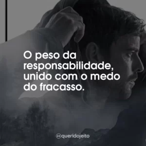 O peso da responsabilidade, unido com o medo do fracasso.