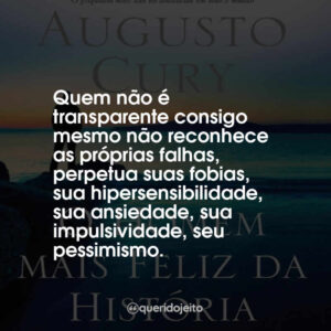 Quem não é transparente consigo mesmo não reconhece as próprias falhas, perpetua suas fobias, sua hipersensibilidade, sua ansiedade, sua impulsividade, seu pessimismo.