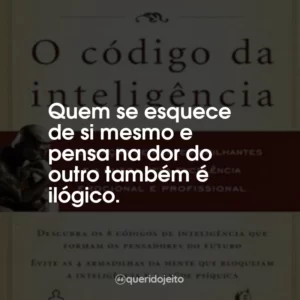 Quem se esquece de si mesmo e pensa na dor do outro também é ilógico.