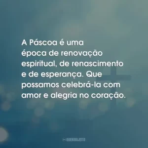 A Páscoa é uma época de renovação espiritual, de renascimento e de esperança. Que possamos celebrá-la com amor e alegria no coração.