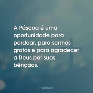 A Páscoa é uma oportunidade para perdoar, para sermos gratos e para agradecer a Deus por suas bênçãos.