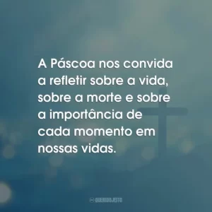 A Páscoa nos convida a refletir sobre a vida, sobre a morte e sobre a importância de cada momento em nossas vidas.