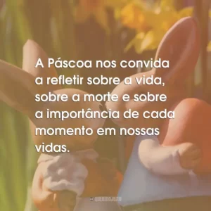 A Páscoa nos convida a refletir sobre a vida, sobre a morte e sobre a importância de cada momento em nossas vidas.