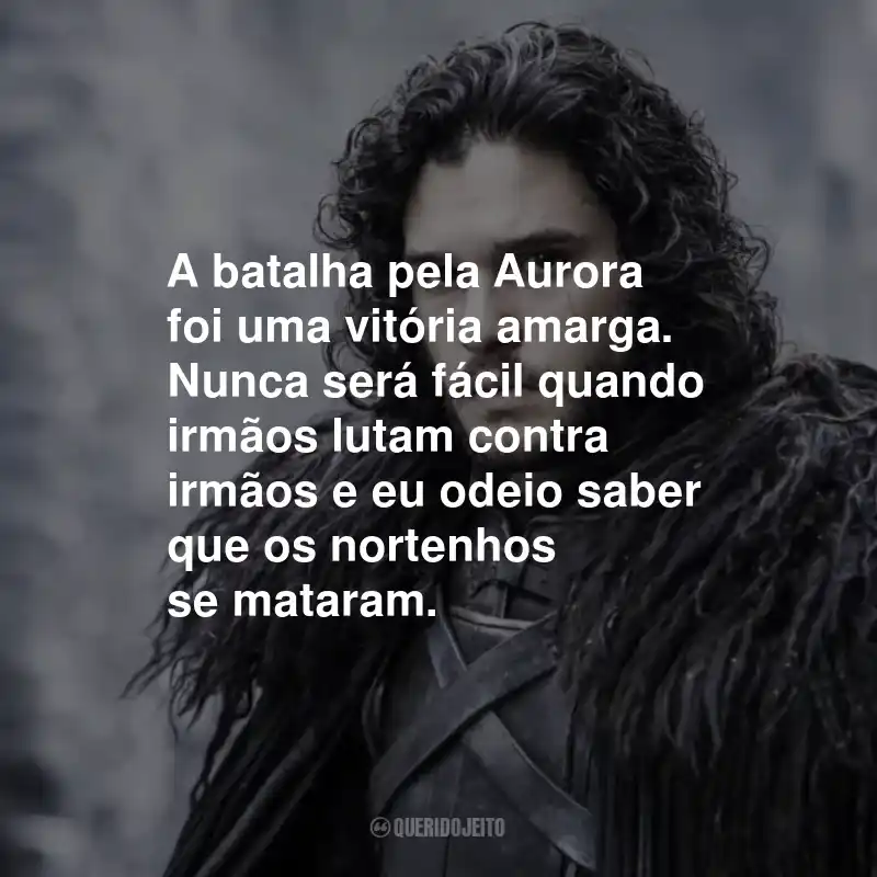 Frases do Jon Snow: A batalha pela Aurora foi uma vitória amarga. Nunca será fácil quando irmãos lutam contra irmãos e eu odeio saber que os nortenhos se mataram.