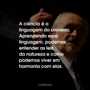 A ciência é a linguagem do universo. Aprendendo essa linguagem, podemos entender as leis da natureza e como podemos viver em harmonia com elas.