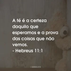 A fé é a certeza daquilo que esperamos e a prova das coisas que não vemos. – Hebreus 11:1