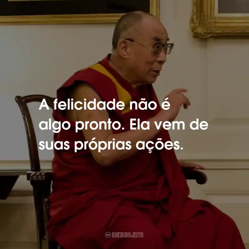 Frases do Dalai Lama: A felicidade não é algo pronto. Ela vem de suas próprias ações.