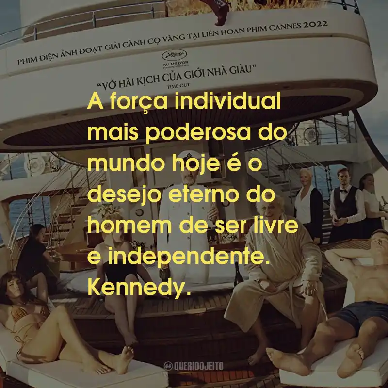 Frases do Filme Triângulo da Tristeza: A força individual mais poderosa do mundo hoje é o desejo eterno do homem de ser livre e independente. Kennedy.