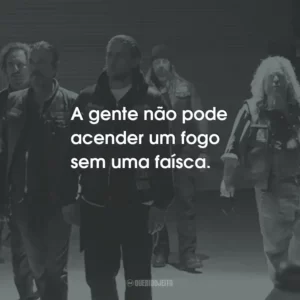 A gente não pode acender um fogo sem uma faísca. – Jax Teller