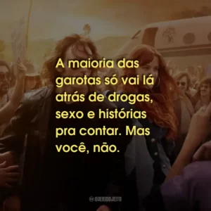 A maioria das garotas só vai lá atrás de drogas, sexo e histórias pra contar. Mas você, não.