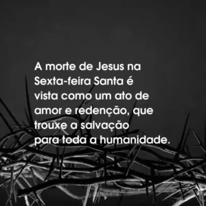 A morte de Jesus na Sexta-feira Santa é vista como um ato de amor e redenção, que trouxe a salvação para toda a humanidade.