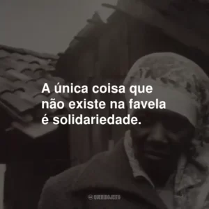 A única coisa que não existe na favela é solidariedade.