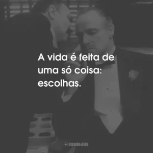 A vida é feita de uma só coisa: escolhas. – Michael Corleone