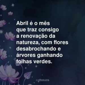 Abril é o mês que traz consigo a renovação da natureza, com flores desabrochando e árvores ganhando folhas verdes.