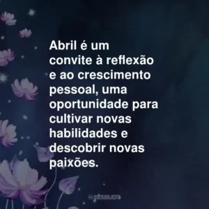 Abril é um convite à reflexão e ao crescimento pessoal, uma oportunidade para cultivar novas habilidades e descobrir novas paixões.