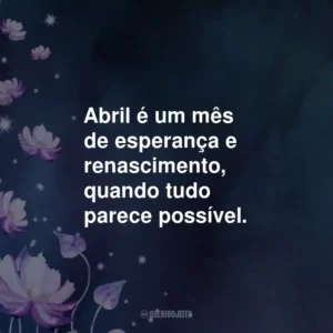 Abril é um mês de esperança e renascimento, quando tudo parece possível.