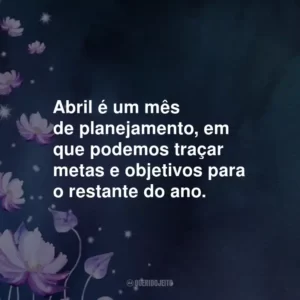 Abril é um mês de planejamento, em que podemos traçar metas e objetivos para o restante do ano.