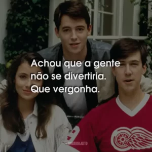 Achou que a gente não se divertiria. Que vergonha.