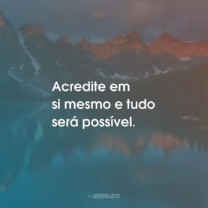 Acredite em si mesmo e tudo será possível.