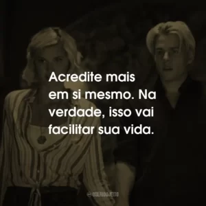 Acredite mais em si mesmo. Na verdade, isso vai facilitar sua vida.