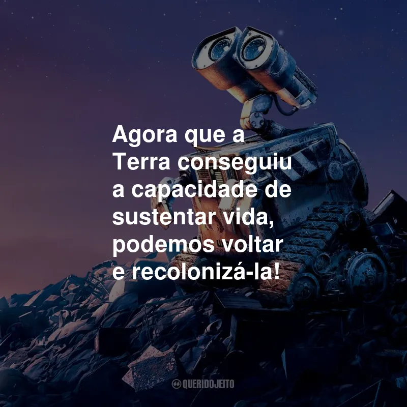 Frases do Filme Wall-E: Agora que a Terra conseguiu a capacidade de sustentar vida, podemos voltar e recolonizá-la!