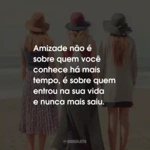 Amizade não é sobre quem você conhece há mais tempo, é sobre quem entrou na sua vida e nunca mais saiu.