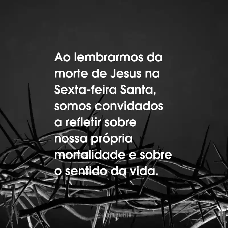 Frases para Sexta-feira Santa: Ao lembrarmos da morte de Jesus na Sexta-feira Santa, somos convidados a refletir sobre nossa própria mortalidade e sobre o sentido da vida.