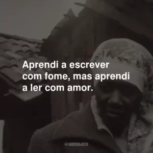 Aprendi a escrever com fome, mas aprendi a ler com amor.