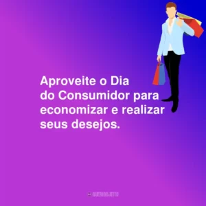 Aproveite o Dia do Consumidor para economizar e realizar seus desejos.
