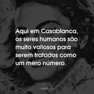 Aqui em Casablanca, os seres humanos são muito valiosos para serem tratados como um mero número.