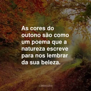 As cores do outono são como um poema que a natureza escreve para nos lembrar da sua beleza.