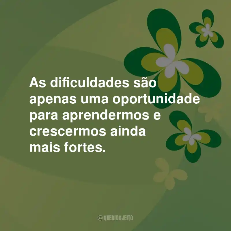 Frases de Otimismo: As dificuldades são apenas uma oportunidade para aprendermos e crescermos ainda mais fortes.