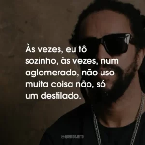 Às vezes, eu tô sozinho, às vezes, num aglomerado, não uso muita coisa não, só um destilado.