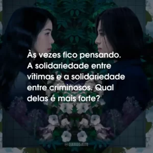 Às vezes fico pensando. A solidariedade entre vítimas e a solidariedade entre criminosos. Qual delas é mais forte?