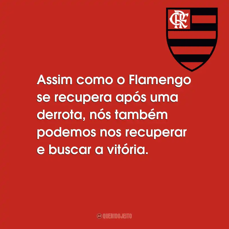 Frases do Flamengo: Assim como o Flamengo se recupera após uma derrota, nós também podemos nos recuperar e buscar a vitória.