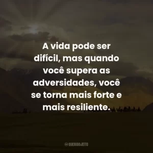 A vida pode ser difícil, mas quando você supera as adversidades, você se torna mais forte e mais resiliente.