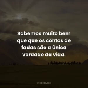 Sabemos muito bem que que os contos de fadas são a única verdade da vida.