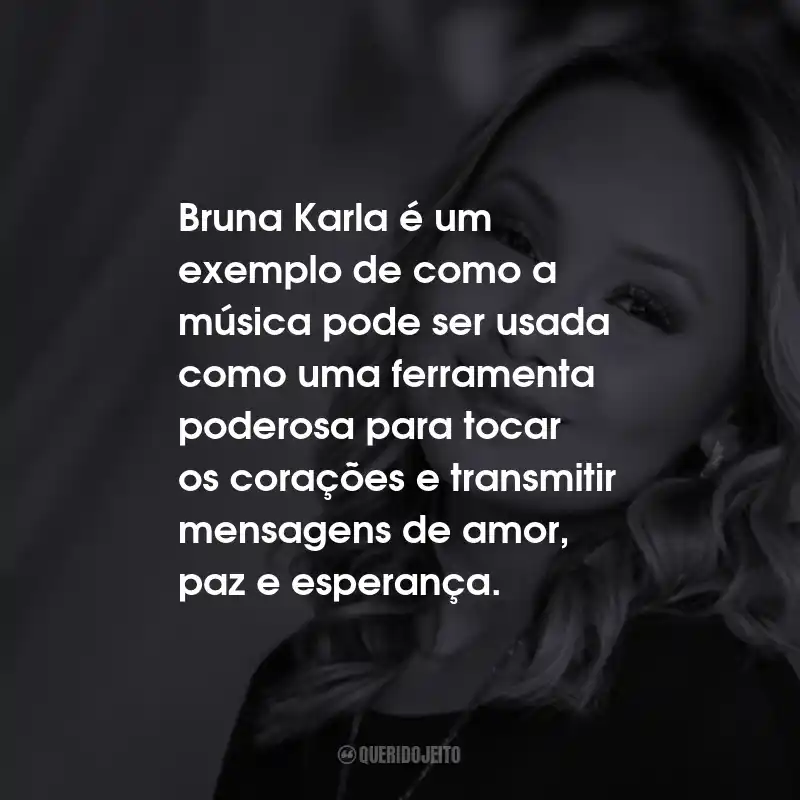 Bruna Karla é um exemplo de como a música pode ser usada como uma ferramenta poderosa para tocar os corações e transmitir mensagens de amor, paz e esperança.