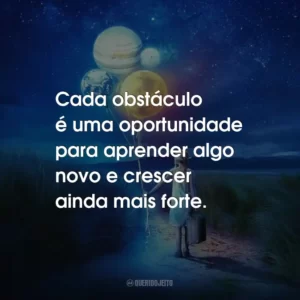 Cada obstáculo é uma oportunidade para aprender algo novo e crescer ainda mais forte.