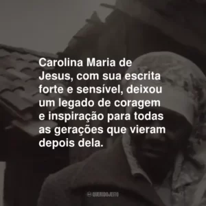 Carolina Maria de Jesus, com sua escrita forte e sensível, deixou um legado de coragem e inspiração para todas as gerações que vieram depois dela.