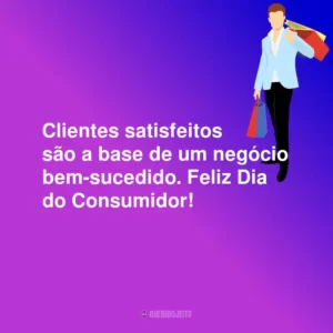 Clientes satisfeitos são a base de um negócio bem-sucedido. Feliz Dia do Consumidor!