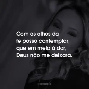Com os olhos da fé posso contemplar, que em meio à dor, Deus não me deixará.
