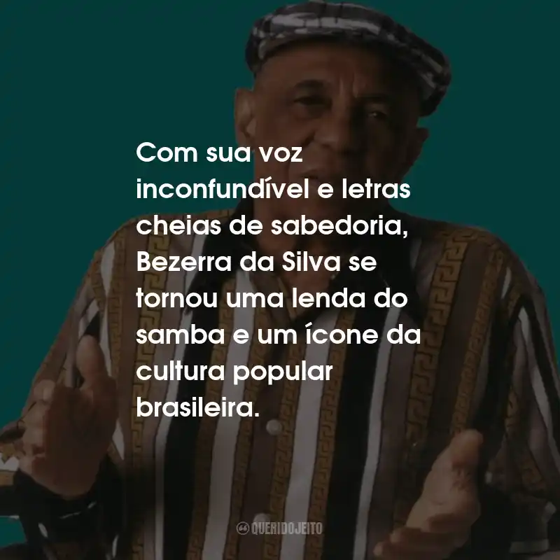 Frases do Bezerra da Silva: Com sua voz inconfundível e letras cheias de sabedoria, Bezerra da Silva se tornou uma lenda do samba e um ícone da cultura popular brasileira.