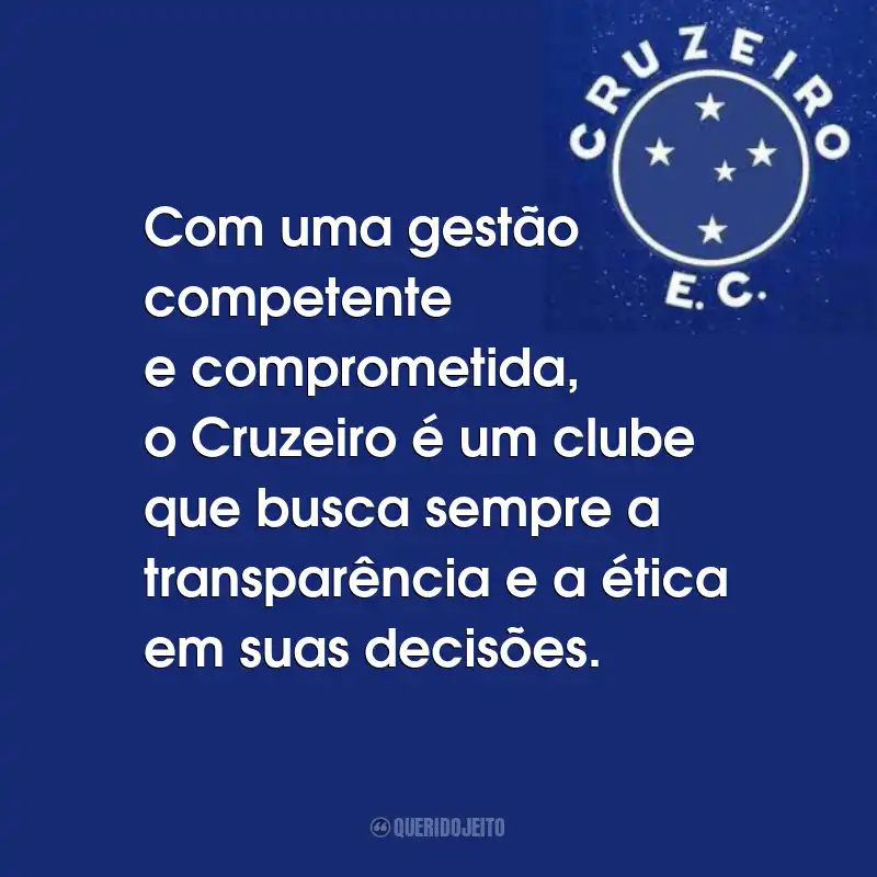 Frases do Cruzeiro Esporte Clube: Com uma gestão competente e comprometida, o Cruzeiro é um clube que busca sempre a transparência e a ética em suas decisões.