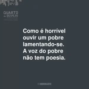 Como é horrível ouvir um pobre lamentando-se. A voz do pobre não tem poesia.